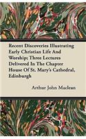 Recent Discoveries Illustrating Early Christian Life And Worship; Three Lectures Delivered In The Chapter House Of St. Mary's Cathedral, Edinburgh