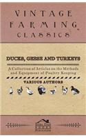 Ducks, Geese and Turkeys - A Collection of Articles on the Methods and Equipment of Poultry Keeping