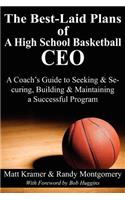 The Best-Laid Plans of a High School Basketball CEO: A Coach's Guide to Seeking & Securing, Building & Maintaining a Successful Program