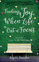 Finding Joy When Life Is Out of Focus