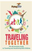 Traveling Together: The All-Inclusive Guide to Traveling and Vacationing With Children