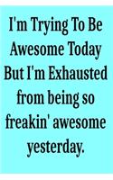 I'm Trying To Be Awesome Today But I'm Exhausted from being so freakin' awesome yesterday.