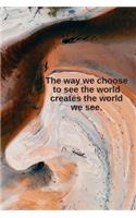 The way we choose to see the world creates the world we see.: Daily Motivation Quotes Sketchbook with Square Border for Work, School, and Personal Writing - 6x9 120 pages