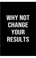 Why Not Change Your Results