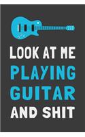 Look At Me Playing Guitar and Shit: Funny Guitar Player Journal Guitarist Gift Lined Notebook