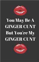 You may be a Ginger Cunt but you're my Ginger Cunt