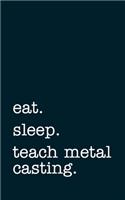eat. sleep. teach metal casting. - Lined Notebook