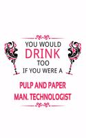 You Would Drink Too If You Were A Pulp And Paper Man. Technologist: Awesome Pulp And Paper Man. Technologist Notebook, Pulp And Paper Manufacturing Techno Worker Journal Gift, Diary, Doodle Gift or Notebook - 6 x 9 C
