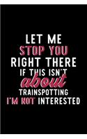 Let Me Stop You Right There If This Isn't About Trainspotting I'm Not Interested: Notebook for Trainspotting Lover - Great Christmas & Birthday Gift Idea for Trainspotting Fan - Trainspotting Journal - Trainspotting Fan Diary - 12