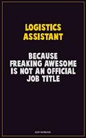Logistics assistant, Because Freaking Awesome Is Not An Official Job Title: Career Motivational Quotes 6x9 120 Pages Blank Lined Notebook Journal