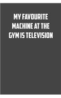 My Faourite machine in the gym is television