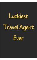 Luckiest Travel Agent Ever: Lined Journal, 120 Pages, 6 x 9, Funny Travel Agent Gift Idea, Black Matte Finish (Luckiest Travel Agent Ever Journal)