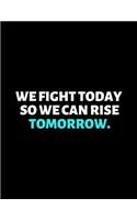 We Fight Today So We Can Rise Tomorrow
