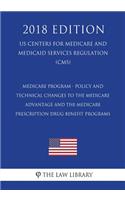 Medicare Program - Policy and Technical Changes to the Medicare Advantage and the Medicare Prescription Drug Benefit Programs (Us Centers for Medicare and Medicaid Services Regulation) (Cms) (2018 Edition)