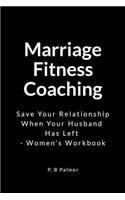 Marriage Fitness Coaching: Save Your Relationship When Your Husband Has Left - Women's Workbook