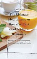 The Ultimate Mediterranean Breakfast Diet Cookbook for Beginners: A Variety of Vibrant Recipes for Great Meals and Lifelong Health