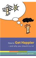 How to Get Happier-and Why You Should Try To!