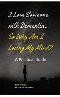 I Love Someone with Dementia... So Why Am I Losing My Mind?