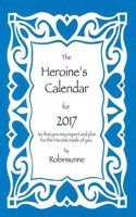 The Heroine's Calendar for 2017: So That You May Expect and Plan for the Heroine Inside of You.