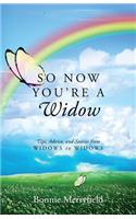 So Now You're a Widow: Tips, Advice, and Stories from Widows to Widows