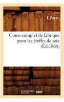 Cours Complet de Fabrique Pour Les Étoffes de Soie (Éd.1866): (Savoirs Et Traditions)