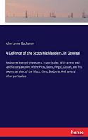 Defence of the Scots Highlanders, in General: And some learned characters, in particular: With a new and satisfactory account of the Picts, Scots, Fingal, Ossian, and his poems: as also, of the 