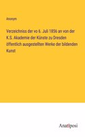 Verzeichniss der vo 6. Juli 1856 an von der K.S. Akademie der Künste zu Dresden öffentlich ausgestellten Werke der bildenden Kunst