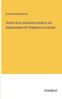 Histoire de la colonisation pénale et des établissements de l'Angleterre en Australie