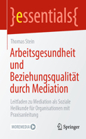 Arbeitsgesundheit Und Beziehungsqualität Durch Mediation: Leitfaden Zu Mediation ALS Soziale Heilkunde Für Organisationen Mit Praxisanleitung