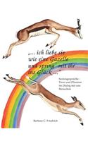 Ich liebe sie wie eine Gazelle und spring' mit ihr ins Glück.