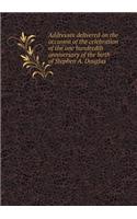Addresses Delivered on the Occasion of the Celebration of the One Hundredth Anniversary of the Birth of Stephen A. Douglas