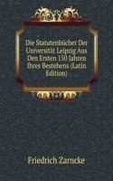 Die Statutenbucher Der Universitat Leipzig Aus Den Ersten 150 Jahren Ihres Bestehens (Latin Edition)