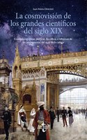 La cosmovision de los grandes cientificos del siglo XIX: Convicciones eticas, politicas, filosoficas o religiosas de los protagonistas del siglo de la ciencia