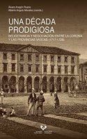Una Daecada Prodigiosa: Beligerancia Y Negociaciaon Entre La Corona Y Las Provincias Vascas (1717-1728)
