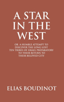 Star In The West Or A Humble Attempt To Discover The Long Lost Ten Tribes Of Israel, Preparatory To Their Return To Their Beloved City Jerusalem