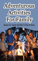 Adventurous Activities For Family: Games For Family And Kids To Play At Home: Things Families Do Together At Home