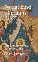 What kind of man is this? The identity of Jesus - gospel readings