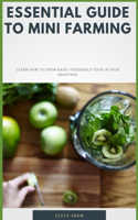 Essential Guide To Mini Farming: Learn To Grow Basic Household Food In Your Backyard
