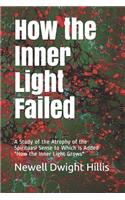 How the Inner Light Failed: A Study of the Atrophy of the Spirituasl Sense to Which Is Added "How the Inner Light Grows"