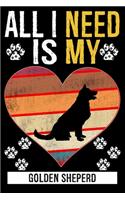 All I Need Is My GOLDEN SHEPERD: Dog - This is Perfect Cool Funny Humor Gifts For Golden Sheperd Dog Lovers - Best Gift For Mom Dad Father Mother Golden Sheperd Lover For Birthday/V