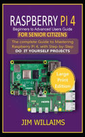 Raspberry Pi 4 Beginners to Advanced Users Guide for Senior Citizens: The Complete Guide to Mastering Raspberry Pi 4, with Step-by-Step DO IT YOURSELF PROJECTS