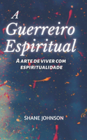 A Guerreiro Espritual: A arte de viver com espiritualidade