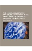The Correlation Between Structure and Function in the Development of the Special Senses of the White Rat . .: (English)