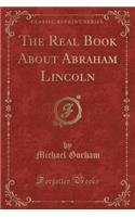 The Real Book About Abraham Lincoln (Classic Reprint)