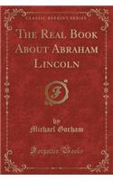 The Real Book About Abraham Lincoln (Classic Reprint)