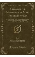 A Wonderful Providence in Many Incidents at Sea: An Engagement with a Pirate, and a Mutiny at Sea, on Board Ship Ann, of Boston, Commanded by Captain Eliah Holcomb (Classic Reprint): An Engagement with a Pirate, and a Mutiny at Sea, on Board Ship Ann, of Boston, Commanded by Captain Eliah Holcomb (Classic Reprint)