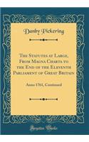 The Statutes at Large, from Magna Charta to the End of the Eleventh Parliament of Great Britain: Anno 1761, Continued (Classic Reprint)