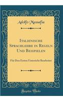 Italienische Sprachlehre in Regeln Und Beispielen: Für Den Ersten Unterricht Bearbeitet (Classic Reprint)