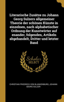 Literarische Zusätze zu Johann Georg Sulzers allgemeiner Theorie der schönen Künste in einzelnen, nach alphabetischer Ordnung der Kunstwörter auf enander, folgenden, Artikeln abgehandelt, Dritter und letzter Band