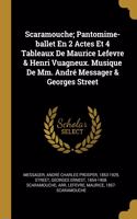Scaramouche; Pantomime-ballet En 2 Actes Et 4 Tableaux De Maurice Lefevre & Henri Vuagneux. Musique De Mm. André Messager & Georges Street